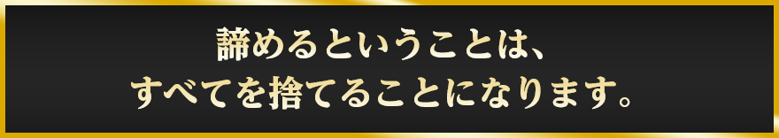 諦めるということは、すべてを捨てることになります。