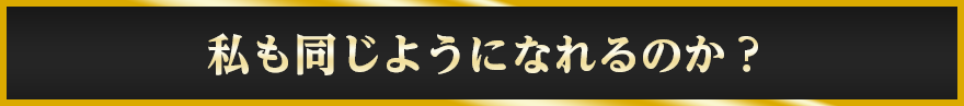 私も同じようになれるのか？