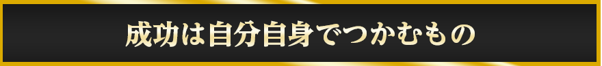 成功は自分自身でつかむもの