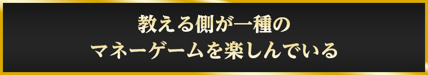 教える側が一種のマネーゲームを楽しんでいる