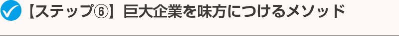 【ステップ⑥】巨大企業を味方につけるメソッド