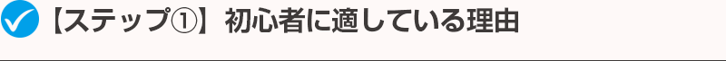 【ステップ①】初心者に適している理由