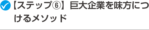 【ステップ⑥】巨大企業を味方につけるメソッド