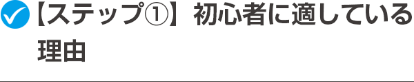 【ステップ①】初心者に適している理由